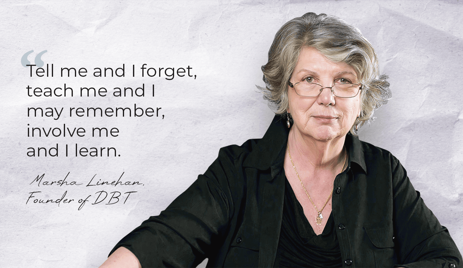 Marsha Linehan with quote 'tell me and I forget, teach me and I may remember, involve me and I learn"